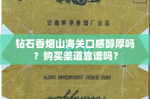 钻石香烟山海关口感醇厚吗？购买渠道靠谱吗？